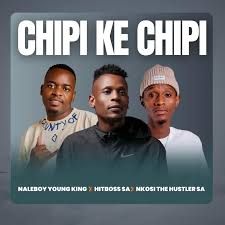 Naleboy Young King & Hitboss x Nkosi The Hustler Sa - Chipi Ke Chipi