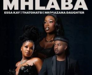 Essa Kay, Thatohatsi & Nkosazana Daughter – Mhlaba