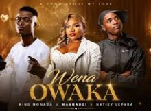 King monada & Makhadzi [ Feat. Natiey Lepaka Mochacho] - Wena OWaka