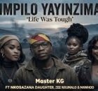 Nkosazana Daughter, Zee Nxumalo, Mawhoo & Master Kg Feat Makhadzi - Impilo Yayinzima Life Was Tough