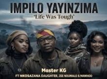 Nkosazana Daughter, Zee Nxumalo, Mawhoo & Master Kg Feat Makhadzi - Impilo Yayinzima Life Was Tough