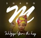 Shado M - Inhliziyo Yami Ithi Hey (New Song)