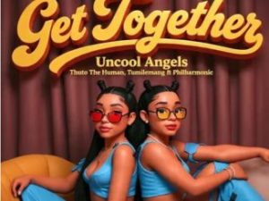 Uncool Angels, Thuto The Human & Tumilemang – Get Together Ft. Philharmonic
