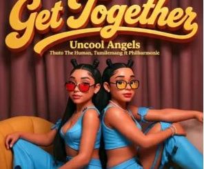 Uncool Angels, Thuto The Human & Tumilemang – Get Together (feat. Philharmonic)