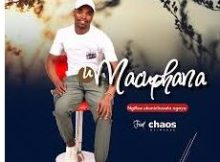 uMacuphana – Ngifisa Ukunichazela Ngaye ft. Chaos Nzimande
