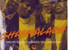 Airburn Sounds, Mellow & Sleazy & DJ Njabsta – Shashalaza