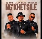 Dj TPZ, Ma Eve & Dj Sain - Ng'khetsile
