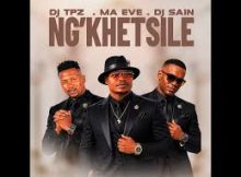 Dj TPZ, Ma Eve & Dj Sain - Ng'khetsile