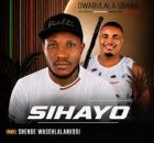 Owabulala Ubaba - Sihayo FEAT. Shenge Wasehlalankosi