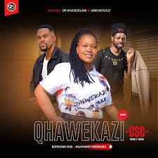 Qhawekazi CSC - Bathuswa Izigi Ft Dr Khangelani