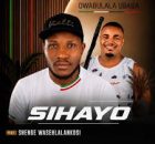 SIHAYO – Owabulala uBaba ft. Shenge Wasehlalankosi