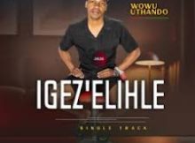 IGEZ'ELIHLE - Wowu Uthando