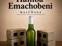 Maluwana – Hamba Emachobeni Ft Ayzoman, Chronic Sounds & Master Dee