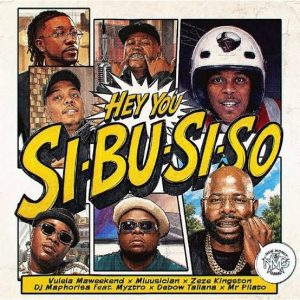 Vulela MaWeekend, Mluusician, Zeze Kingston & DJ Maphorisa ft Myztro, Debow Taliana & Mr Pilato – HEY YOU SI-BU-SI-SO