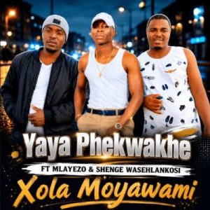 Yaya Phekwakhe ft Shenge Wasehlalankosi & Mlayezo – Xola Moyawami
