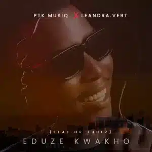 PTK Musiq & Leandra.Vert – Eduze Kwakho ft. Dr Thulz